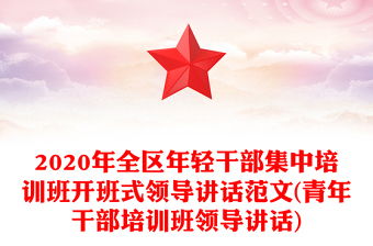2020年全区年轻干部集中培训班开班式领导讲话范文(青年干部培训班领导讲话)