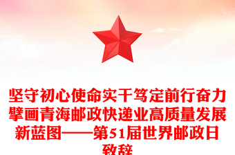 坚守初心使命实干笃定前行奋力擘画青海邮政快递业高质量发展新蓝图——第51届世界邮政日致辞