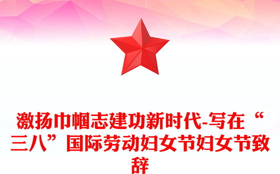 激扬巾帼志建功新时代-写在“三八”国际劳动妇女节妇女节致辞