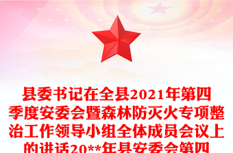 县委书记在全县2021年第四季度安委会暨森林防灭火专项整治工作领导小组全体成员会议上的讲话20**年县安委会第四次全体会议上的讲话