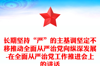 长期坚持“严”的主基调坚定不移推动全面从严治党向纵深发展-在全面从严治党工作推进会上的讲话