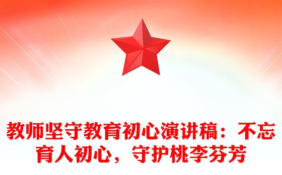 教师坚守教育初心演讲稿：不忘育人初心，守护桃李芬芳