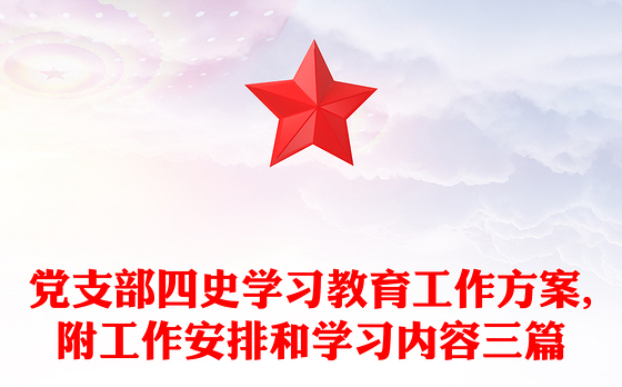党支部四史学习教育工作方案,附工作安排和学习内容三篇