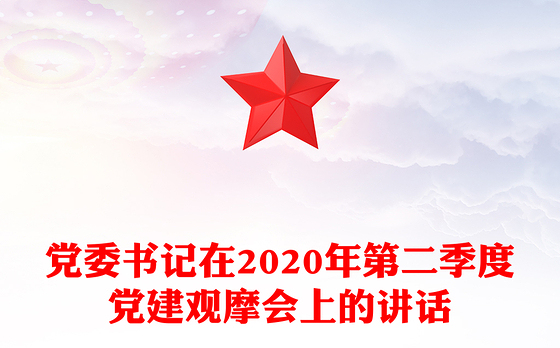 党委书记在2020年第二季度党建观摩会上的讲话