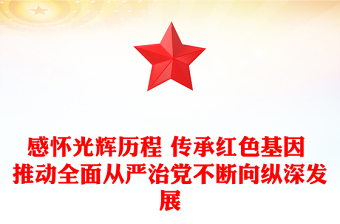 感怀光辉历程 传承红色基因 推动全面从严治党不断向纵深发展