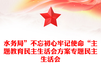 水务局”不忘初心牢记使命“主题教育民主生活会方案专题民主生活会