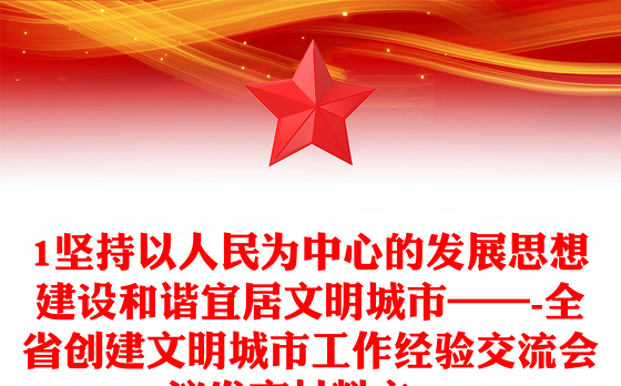 1坚持以人民为中心的发展思想建设和谐宜居文明城市——-全省创建文明城市工作经验交流会议发言材料之一