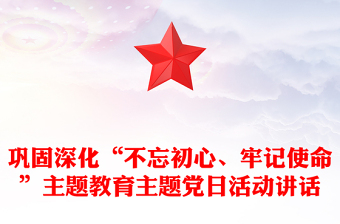 巩固深化“不忘初心、牢记使命”主题教育主题党日活动讲话