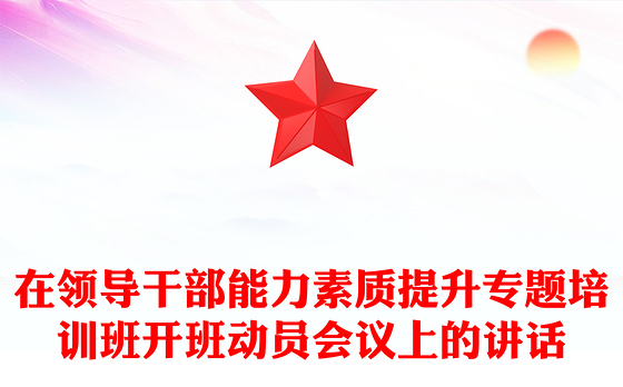 在领导干部能力素质提升专题培训班开班动员会议上的讲话
