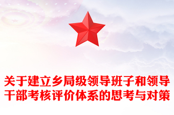 关于建立乡局级领导班子和领导干部考核评价体系的思考与对策