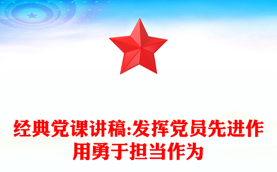 经典党课讲稿:发挥党员先进作用勇于担当作为