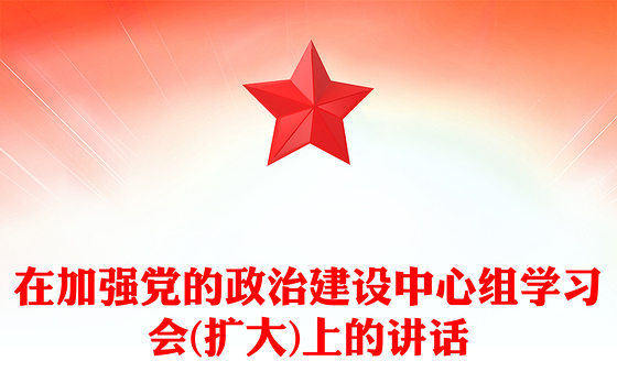 在加强党的政治建设中心组学习会(扩大)上的讲话