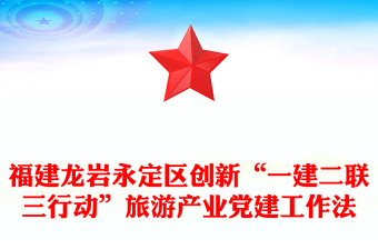 福建龙岩永定区创新“一建二联三行动”旅游产业党建工作法