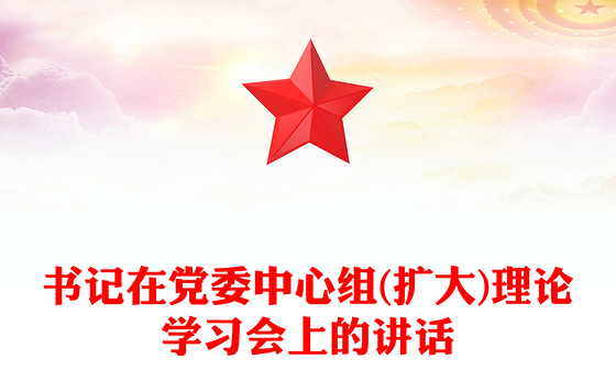 书记在党委中心组(扩大)理论学习会上的讲话