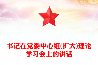 书记在党委中心组(扩大)理论学习会上的讲话