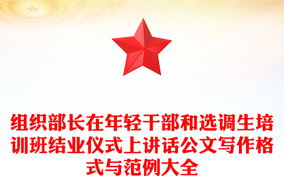 组织部长在年轻干部和选调生培训班结业仪式上讲话公文写作格式与范例大全