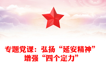 2021年专题党课：弘扬“延安精神” 增强“四个定力”