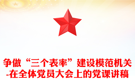 争做“三个表率”建设模范机关-在全体党员大会上的党课讲稿