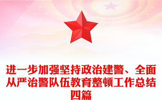 进一步加强坚持政治建警、全面从严治警队伍教育整顿工作总结四篇
