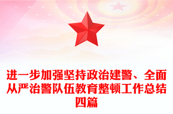 进一步加强坚持政治建警、全面从严治警队伍教育整顿工作总结四篇