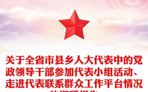 关于全省市县乡人大代表中的党政领导干部参加代表小组活动、走进代表联系群众工作平台情况的调研报告