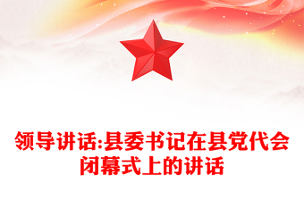 领导讲话:县委书记在县党代会闭幕式上的讲话