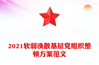2021软弱涣散基层党组织整顿方案范文