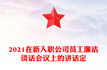 2021在新入职公司员工廉洁谈话会议上的讲话定