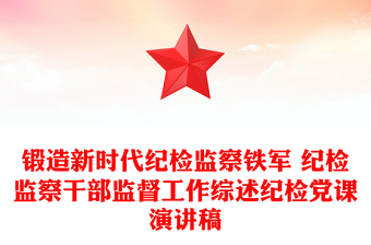 锻造新时代纪检监察铁军 纪检监察干部监督工作综述纪检党课演讲稿