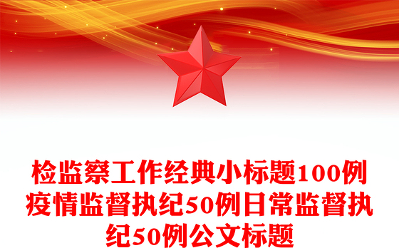 检监察工作经典小标题100例疫情监督执纪50例日常监督执纪50例公文标题