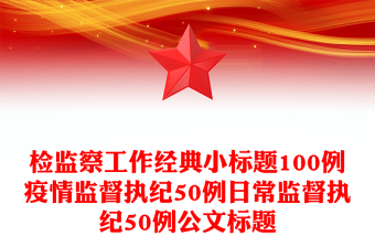检监察工作经典小标题100例疫情监督执纪50例日常监督执纪50例公文标题