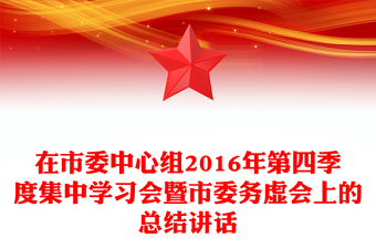 在市委中心组2016年第四季度集中学习会暨市委务虚会上的总结讲话