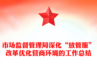 市场监督管理局深化“放管服”改革优化营商环境的工作总结