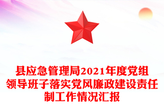 县应急管理局2021年度党组领导班子落实党风廉政建设责任制工作情况汇报
