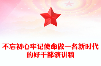 不忘初心牢记使命做一名新时代的好干部演讲稿