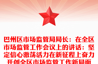 巴州区市场监管局局长：在全区市场监管工作会议上的讲话：坚定信心激荡活力在新征程上奋力开创全区市场监管工作新局面