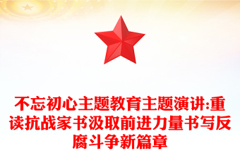 不忘初心主题教育主题演讲:重读抗战家书汲取前进力量书写反腐斗争新篇章