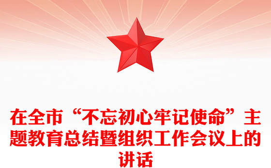 在全市“不忘初心牢记使命”主题教育总结暨组织工作会议上的讲话