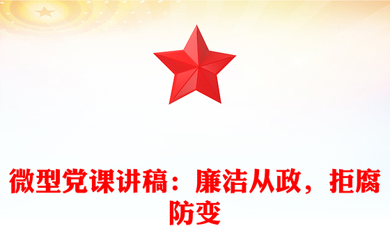 微型党课讲稿：廉洁从政，拒腐防变