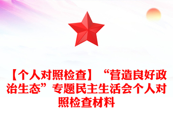 【个人对照检查】“营造良好政治生态”专题民主生活会个人对照检查材料