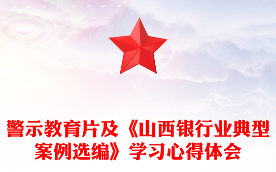 警示教育片及《山西银行业典型案例选编》学习心得体会
