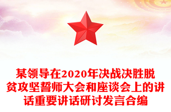 某领导在2020年决战决胜脱贫攻坚誓师大会和座谈会上的讲话重要讲话研讨发言合编