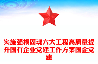 实施强根固魂六大工程高质量提升国有企业党建工作方案国企党建