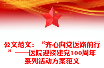 公文范文：“齐心向党医路前行”——医院迎接建党100周年系列活动方案范文