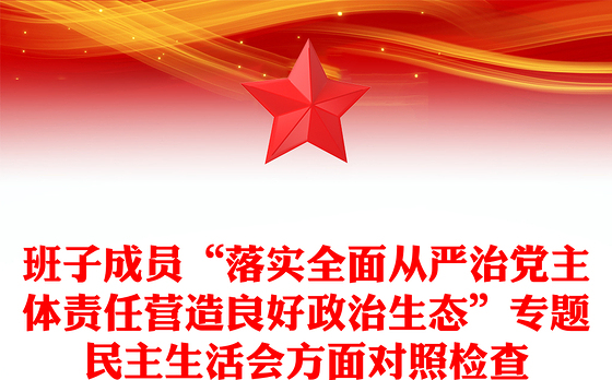 班子成员“落实全面从严治党主体责任营造良好政治生态”专题民主生活会方面对照检查