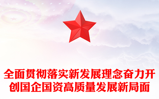 全面贯彻落实新发展理念奋力开创国企国资高质量发展新局面