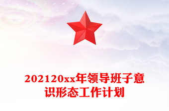 202120xx年领导班子意识形态工作计划