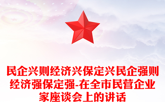 民企兴则经济兴保定兴民企强则经济强保定强-在全市民营企业家座谈会上的讲话