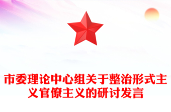 市委理论中心组关于整治形式主义官僚主义的研讨发言