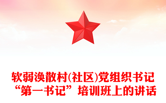 软弱涣散村(社区)党组织书记“第一书记”培训班上的讲话